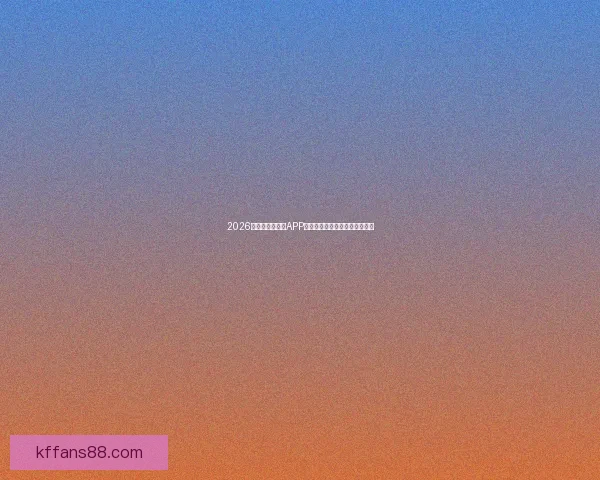 2026世界杯官方竞猜APP全新上线精彩赛事实时投注体验